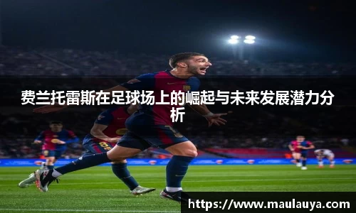 费兰托雷斯在足球场上的崛起与未来发展潜力分析